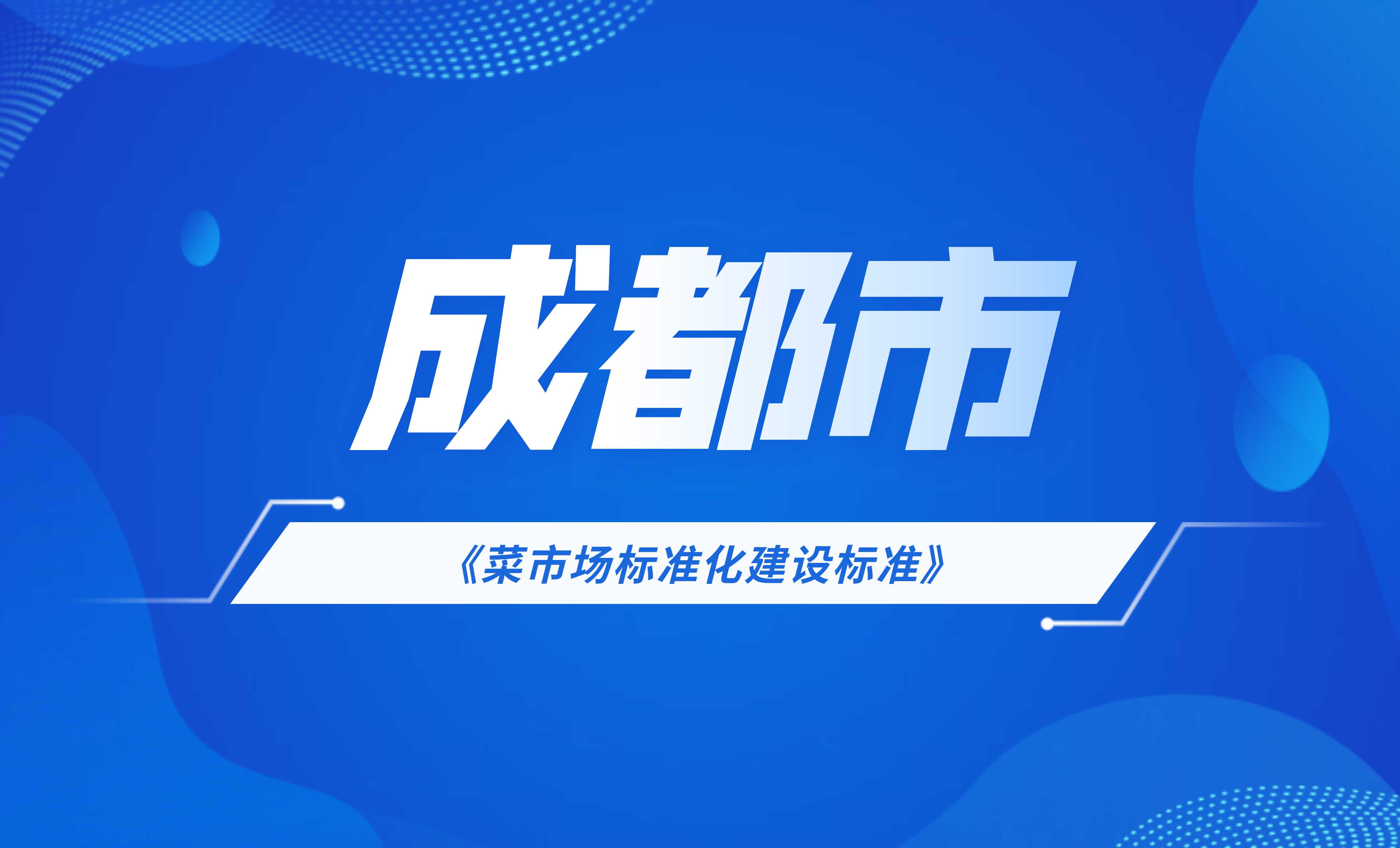 成都市菜市場標(biāo)準(zhǔn)化建設(shè)標(biāo)準(zhǔn)