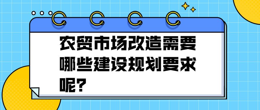 農(nóng)貿(mào)市場改造需要哪些建設(shè)規(guī)劃要求呢？