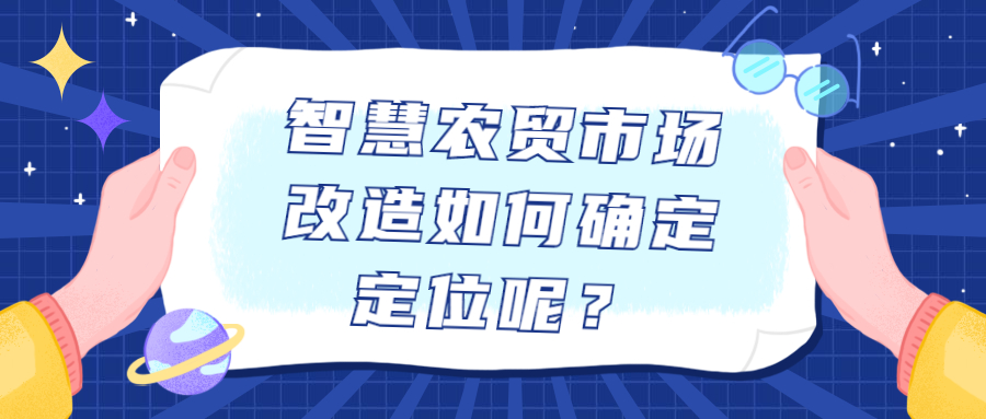 智慧農(nóng)貿(mào)市場改造如何確定定位呢？