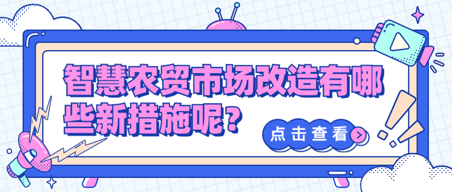 智慧農(nóng)貿(mào)市場改造有哪些新措施呢？
