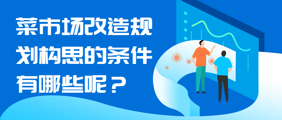 菜市場改造規(guī)劃構(gòu)思的條件有哪些呢？