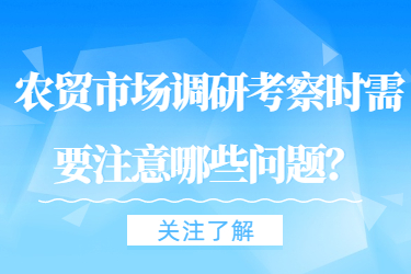 農貿市場調研考察時需要注意哪些問題？