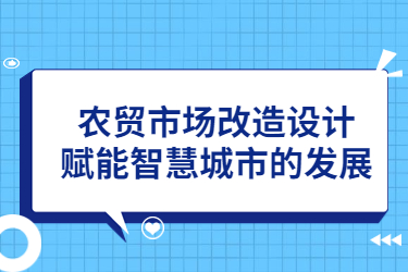 農(nóng)貿(mào)市場改造設(shè)計，賦能智慧城市的發(fā)展