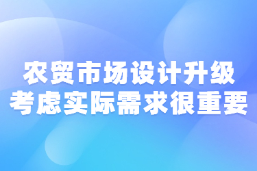 農(nóng)貿(mào)市場設(shè)計(jì)升級(jí)考慮實(shí)際需求很重要