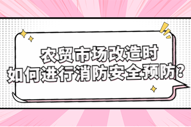 農(nóng)貿(mào)市場改造時如何進(jìn)行消防安全預(yù)防？