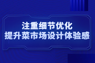 注重細(xì)節(jié)優(yōu)化，提升菜市場設(shè)計(jì)體驗(yàn)感