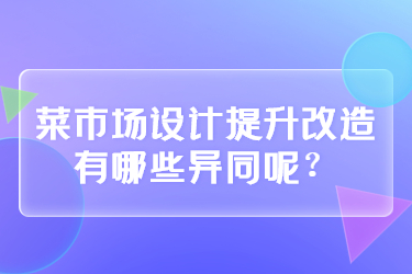 菜市場(chǎng)設(shè)計(jì)提升改造有哪些異同呢？
