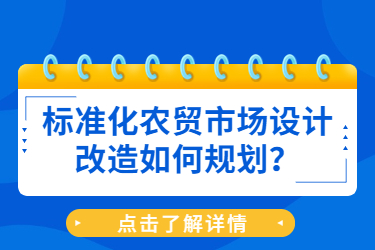 標(biāo)準(zhǔn)化農(nóng)貿(mào)市場(chǎng)設(shè)計(jì)改造如何規(guī)劃？