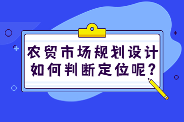 農(nóng)貿(mào)市場規(guī)劃設(shè)計如何判斷定位呢？