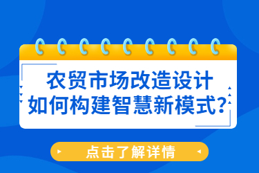 農(nóng)貿(mào)市場改造設(shè)計(jì)如何構(gòu)建智慧新模式？