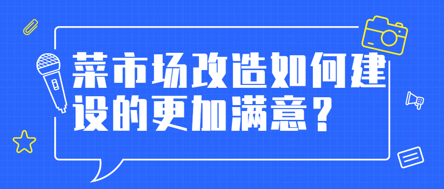菜市場(chǎng)改造如何建設(shè)的更加滿意？