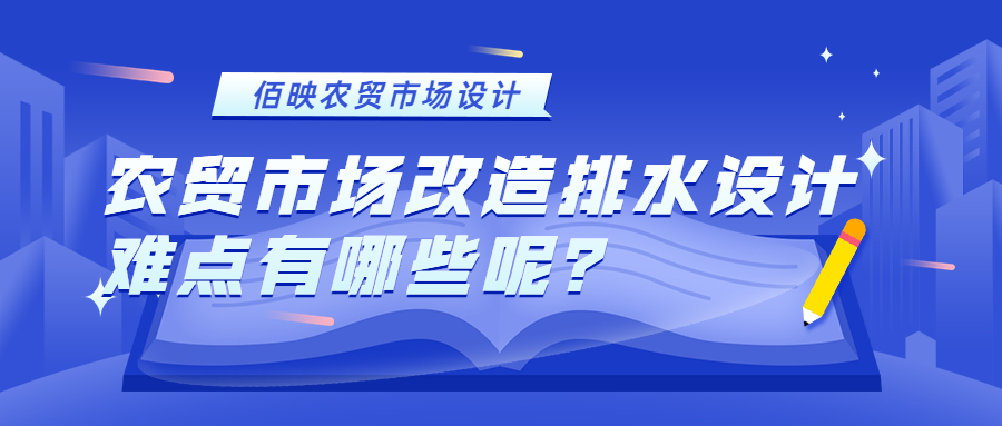 農(nóng)貿(mào)市場改造排水設(shè)計(jì)難點(diǎn)有哪些呢？